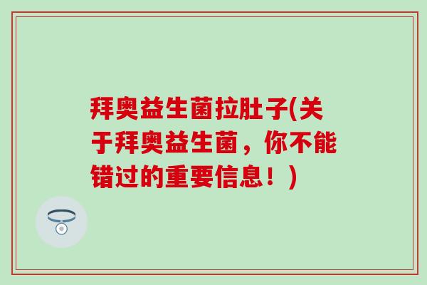拜奥益生菌拉肚子(关于拜奥益生菌，你不能错过的重要信息！)