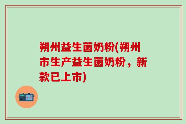 朔州益生菌奶粉(朔州市生产益生菌奶粉，新款已上市)