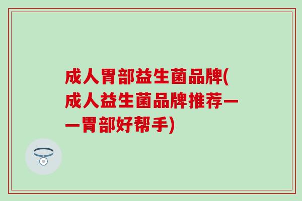 成人胃部益生菌品牌(成人益生菌品牌推荐——胃部好帮手)