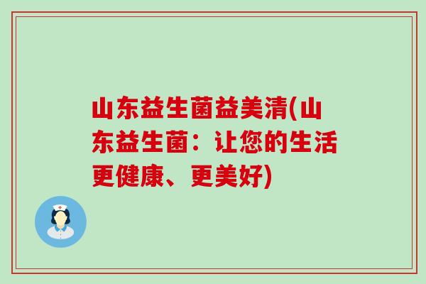 山东益生菌益美清(山东益生菌：让您的生活更健康、更美好)