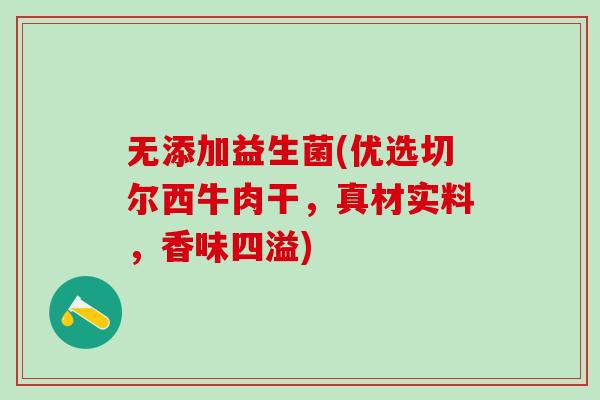 无添加益生菌(优选切尔西牛肉干，真材实料，香味四溢)