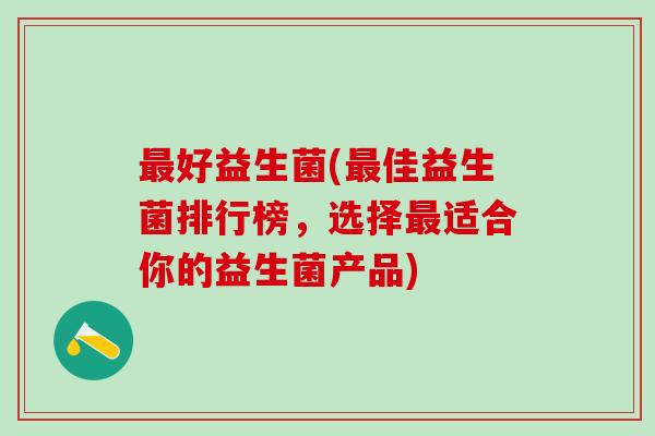 好益生菌(佳益生菌排行榜，选择适合你的益生菌产品)