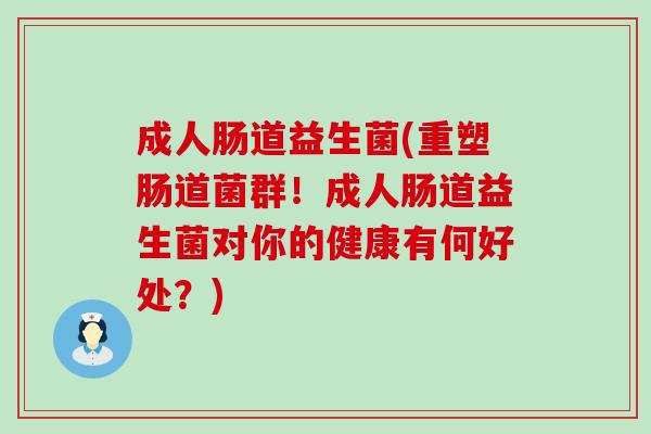 成人肠道益生菌(重塑肠道菌群！成人肠道益生菌对你的健康有何好处？)
