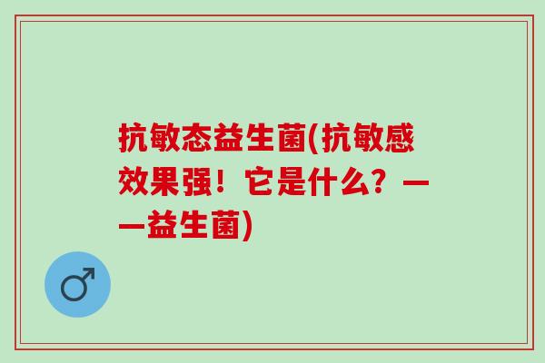 抗敏态益生菌(抗敏感效果强！它是什么？——益生菌)