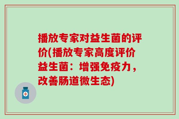 播放专家对益生菌的评价(播放专家高度评价益生菌：增强力，改善肠道微生态)