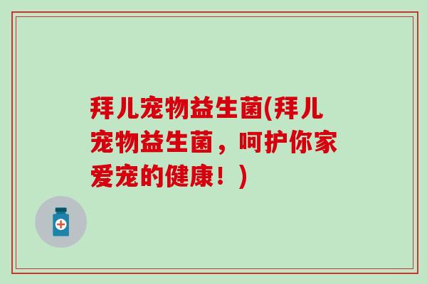 拜儿宠物益生菌(拜儿宠物益生菌，呵护你家爱宠的健康！)