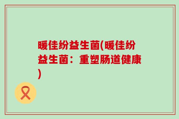 暖佳纷益生菌(暖佳纷益生菌：重塑肠道健康)