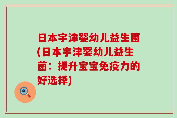日本宇津婴幼儿益生菌(日本宇津婴幼儿益生菌：提升宝宝力的好选择)