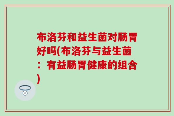 布洛芬和益生菌对肠胃好吗(布洛芬与益生菌：有益肠胃健康的组合)