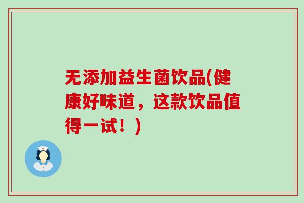 无添加益生菌饮品(健康好味道，这款饮品值得一试！)