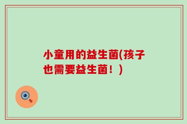 小童用的益生菌(孩子也需要益生菌！)