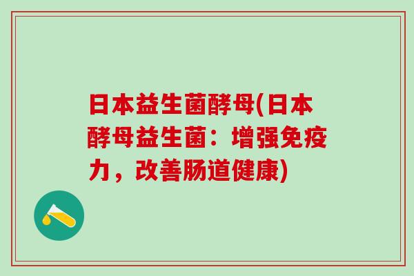 日本益生菌酵母(日本酵母益生菌：增强力，改善肠道健康)