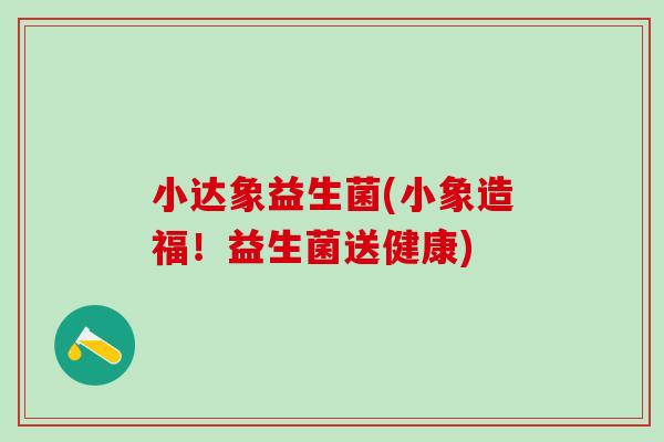 小达象益生菌(小象造福！益生菌送健康)