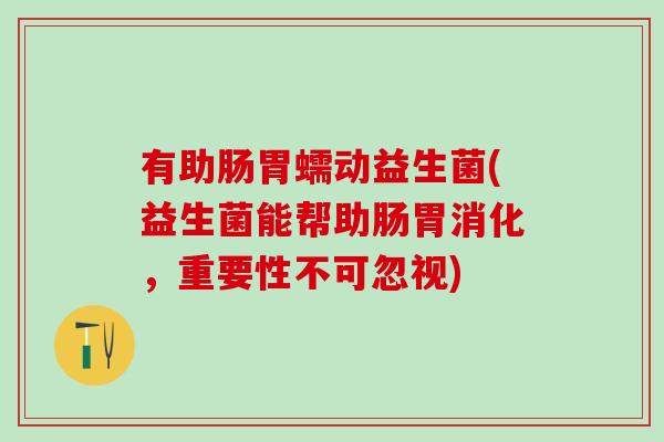 有助肠胃蠕动益生菌(益生菌能帮助肠胃消化，重要性不可忽视)