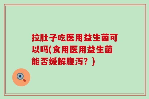 拉肚子吃医用益生菌可以吗(食用医用益生菌能否缓解？)