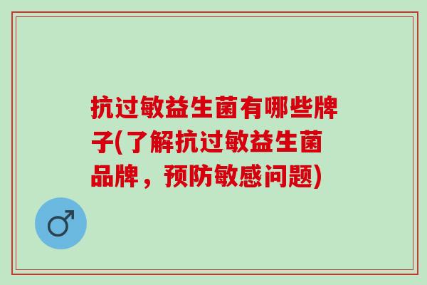 抗益生菌有哪些牌子(了解抗益生菌品牌，敏感问题)
