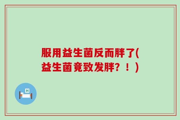 服用益生菌反而胖了(益生菌竟致发胖？！)
