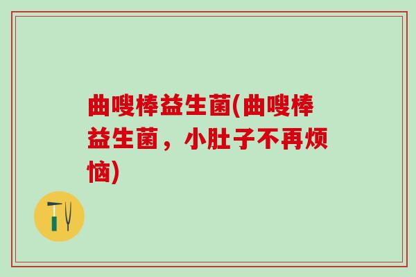 曲嗖棒益生菌(曲嗖棒益生菌，小肚子不再烦恼)