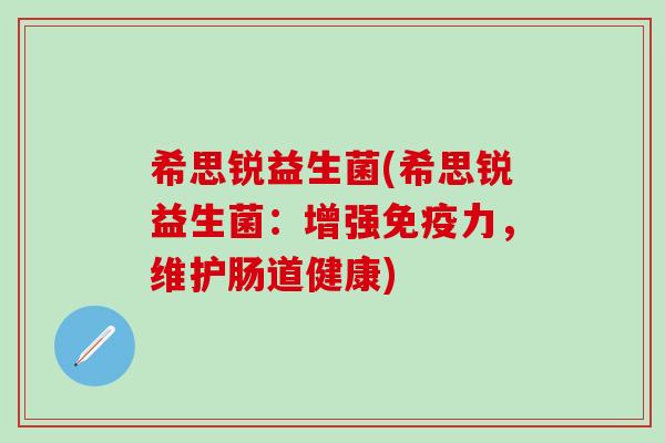 希思锐益生菌(希思锐益生菌：增强力，维护肠道健康)