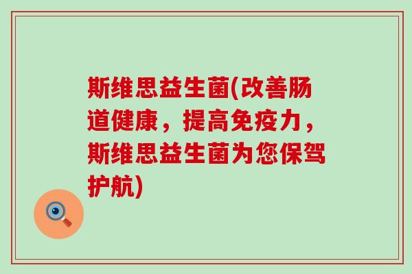 斯维思益生菌(改善肠道健康，提高力，斯维思益生菌为您保驾护航)