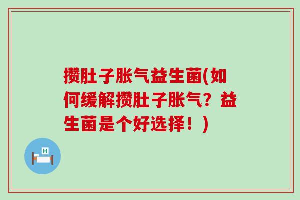 攒肚子益生菌(如何缓解攒肚子？益生菌是个好选择！)