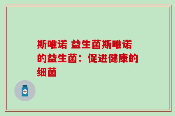 斯唯诺 益生菌斯唯诺的益生菌：促进健康的