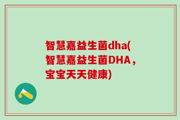 智慧嘉益生菌dha(智慧嘉益生菌DHA，宝宝天天健康)