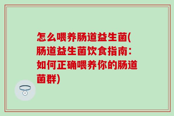 怎么喂养肠道益生菌(肠道益生菌饮食指南：如何正确喂养你的肠道菌群)