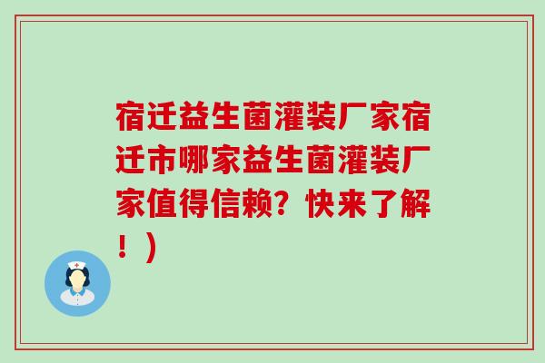 宿迁益生菌灌装厂家宿迁市哪家益生菌灌装厂家值得信赖？快来了解！)