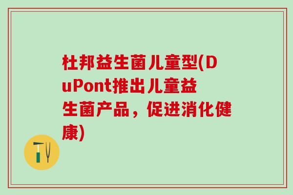 杜邦益生菌儿童型(DuPont推出儿童益生菌产品，促进消化健康)