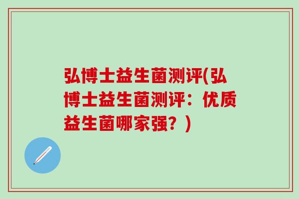 弘博士益生菌测评(弘博士益生菌测评：优质益生菌哪家强？)