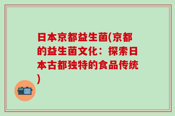 日本京都益生菌(京都的益生菌文化：探索日本古都独特的食品传统)