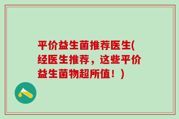 平价益生菌推荐医生(经医生推荐，这些平价益生菌物超所值！)
