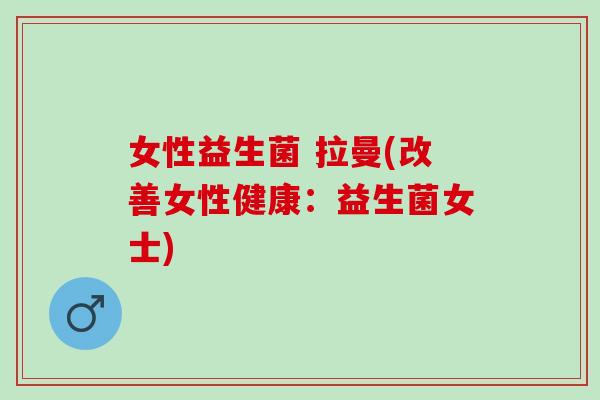 女性益生菌 拉曼(改善女性健康：益生菌女士)