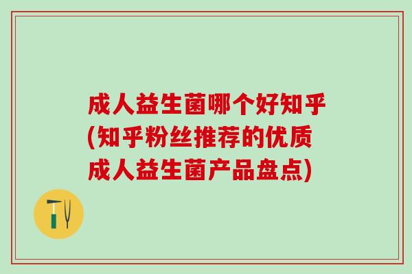 成人益生菌哪个好知乎(知乎粉丝推荐的优质成人益生菌产品盘点)