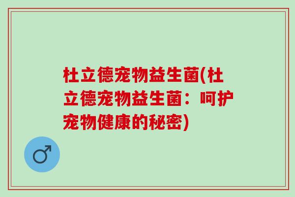杜立德宠物益生菌(杜立德宠物益生菌：呵护宠物健康的秘密)