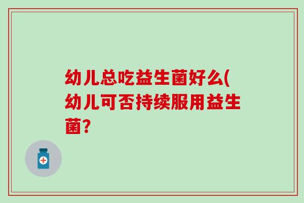 幼儿总吃益生菌好么(幼儿可否持续服用益生菌？