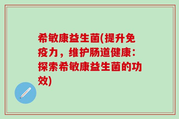 希敏康益生菌(提升力，维护肠道健康：探索希敏康益生菌的功效)