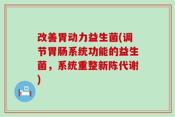 改善胃动力益生菌(调节系统功能的益生菌，系统重整)