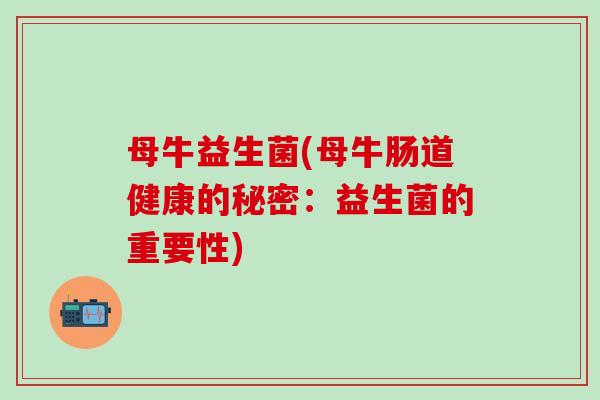 母牛益生菌(母牛肠道健康的秘密：益生菌的重要性)