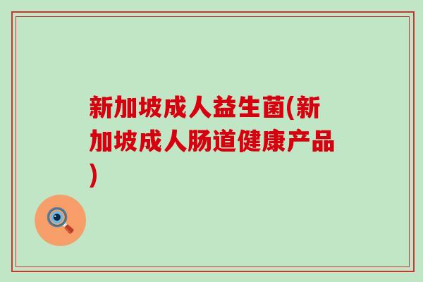 新加坡成人益生菌(新加坡成人肠道健康产品)
