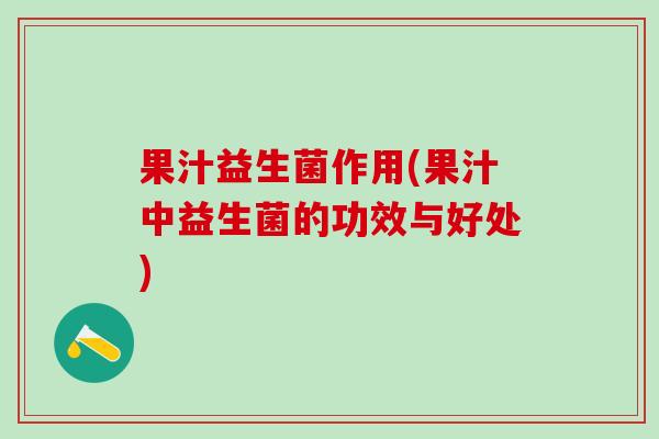 果汁益生菌作用(果汁中益生菌的功效与好处)