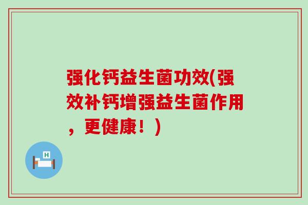 强化钙益生菌功效(强效补钙增强益生菌作用，更健康！)