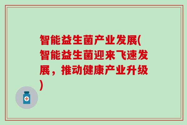 智能益生菌产业发展(智能益生菌迎来飞速发展，推动健康产业升级)