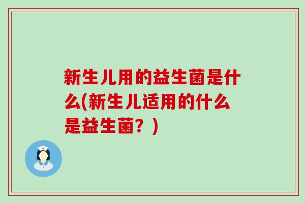 新生儿用的益生菌是什么(新生儿适用的什么是益生菌？)