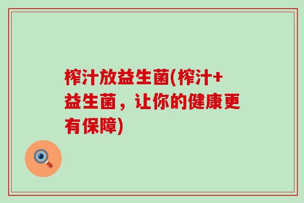 榨汁放益生菌(榨汁+益生菌，让你的健康更有保障)