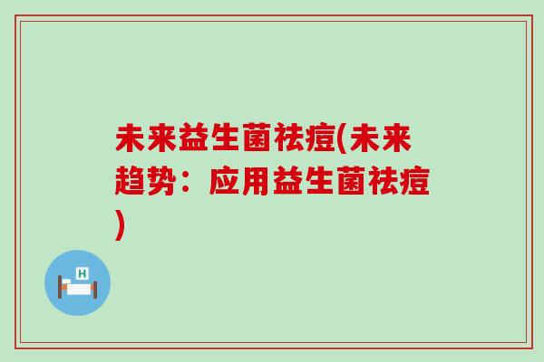 未来益生菌祛痘(未来趋势：应用益生菌祛痘)