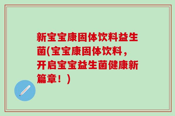 新宝宝康固体饮料益生菌(宝宝康固体饮料，开启宝宝益生菌健康新篇章！)