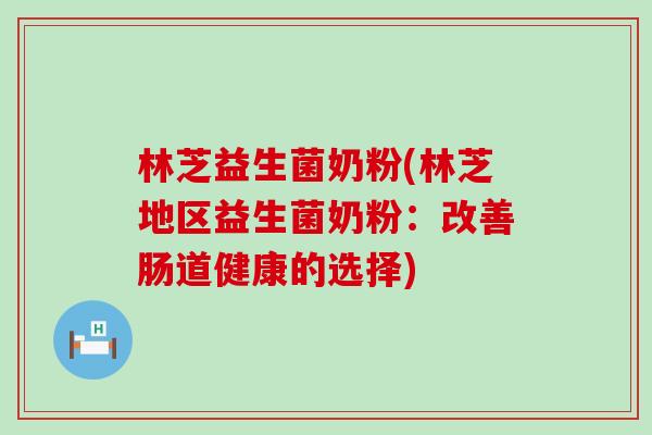林芝益生菌奶粉(林芝地区益生菌奶粉：改善肠道健康的选择)