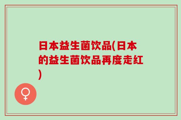 日本益生菌饮品(日本的益生菌饮品再度走红)
